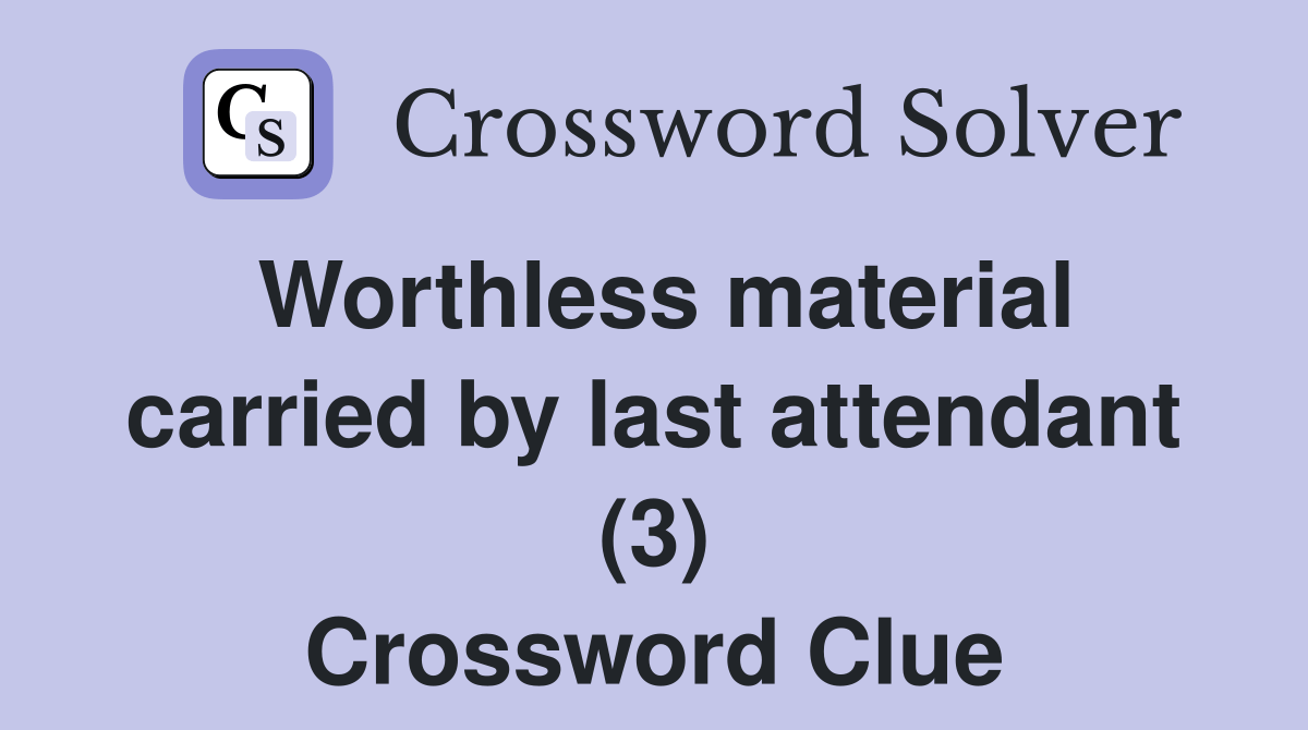Worthless material carried by last attendant (3) Crossword Clue